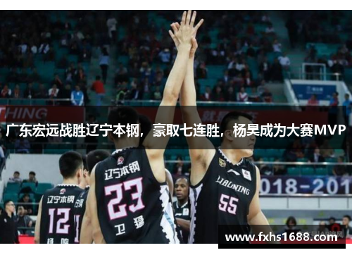 广东宏远战胜辽宁本钢，豪取七连胜，杨昊成为大赛MVP