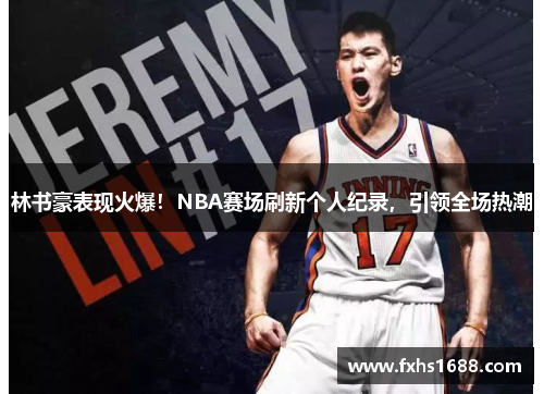 林书豪表现火爆！NBA赛场刷新个人纪录，引领全场热潮